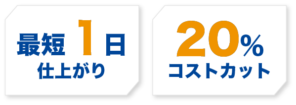 最短1日仕上がり、20%コストカット